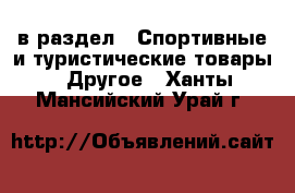  в раздел : Спортивные и туристические товары » Другое . Ханты-Мансийский,Урай г.